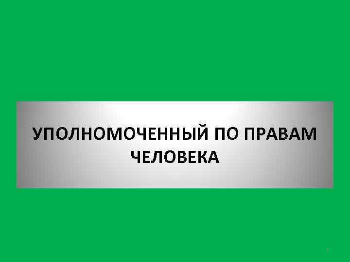 УПОЛНОМОЧЕННЫЙ ПО ПРАВАМ ЧЕЛОВЕКА 2 