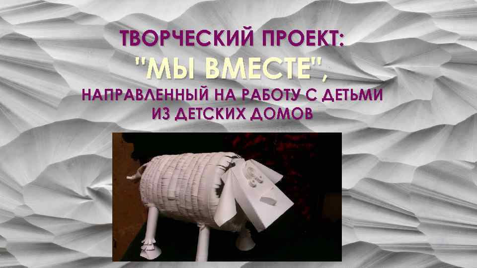 ТВОРЧЕСКИЙ ПРОЕКТ: "МЫ ВМЕСТЕ", НАПРАВЛЕННЫЙ НА РАБОТУ С ДЕТЬМИ ИЗ ДЕТСКИХ ДОМОВ 