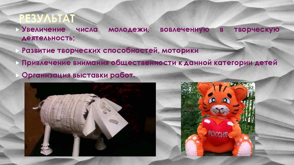 РЕЗУЛЬТАТ Увеличение деятельность; Развитие числа молодежи, вовлеченную в творческую творческих способностей, моторики Привлечение внимания