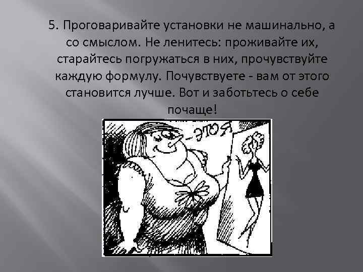  5. Проговаривайте установки не машинально, а со смыслом. Не ленитесь: проживайте их, старайтесь