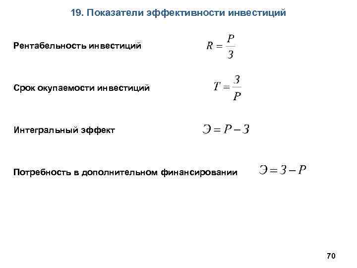 19. Показатели эффективности инвестиций Рентабельность инвестиций Срок окупаемости инвестиций Интегральный эффект Потребность в дополнительном