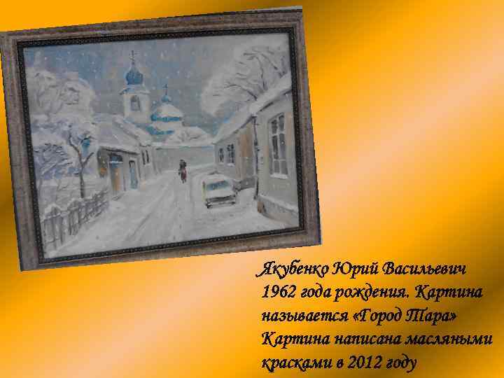 Якубенко Юрий Васильевич 1962 года рождения. Картина называется «Город Тара» Картина написана масляными красками