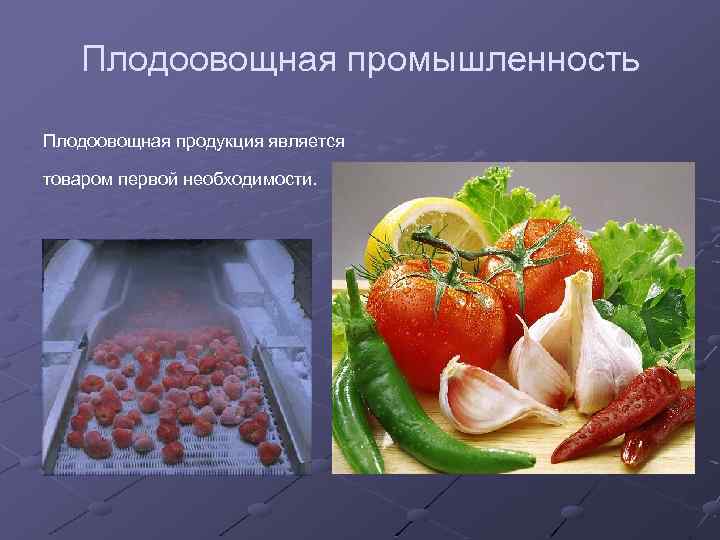 Плодоовощная промышленность Плодоовощная продукция является товаром первой необходимости. 