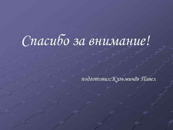 Спасибо за внимание! подготовил: Кузьмичёв Павел 