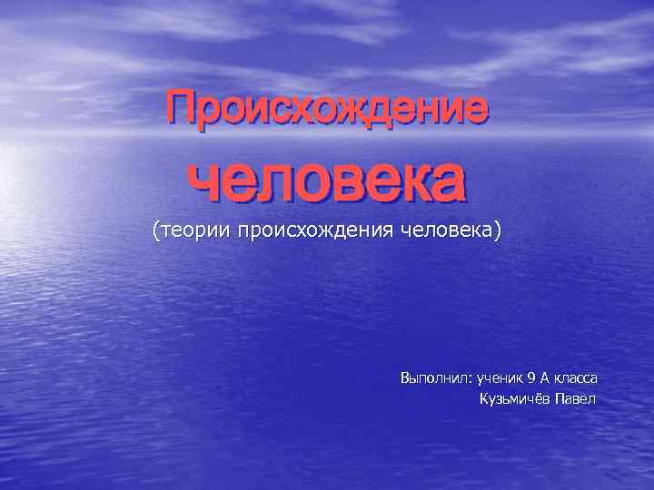 Происхождение человека (теории происхождения человека) Выполнил: ученик 9 А класса Кузьмичёв Павел 