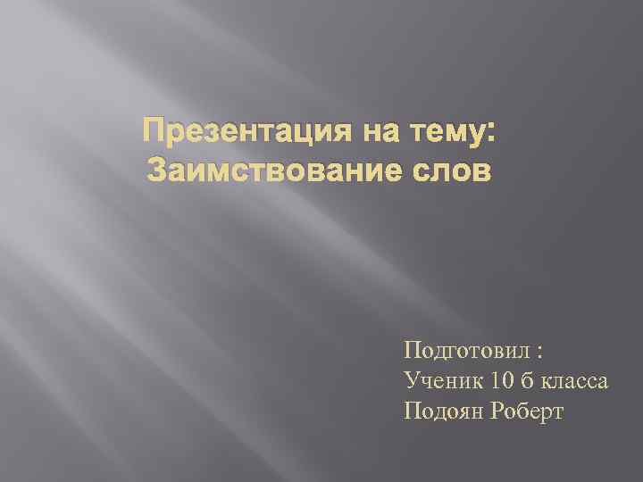 Презентация на тему: Заимствование слов Подготовил : Ученик 10 б класса Подоян Роберт 