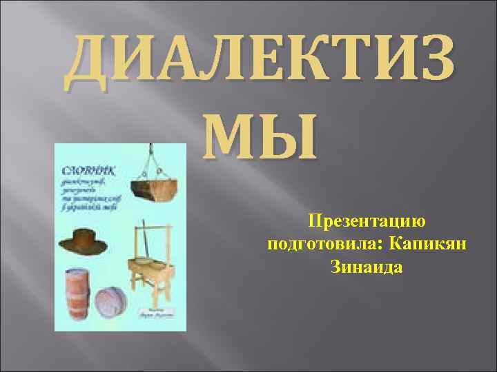 ДИАЛЕКТИЗ МЫ Презентацию подготовила: Капикян Зинаида 