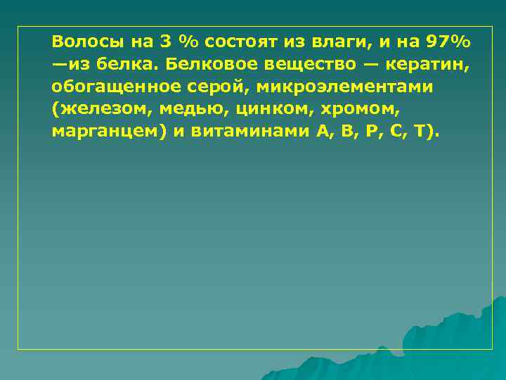 Волосы на 3 % состоят из влаги, и на 97% —из белка. Белковое вещество