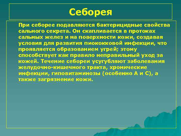 Себорея При себорее подавляются бактерицидные свойства сального секрета. Он скапливается в протоках сальных желез