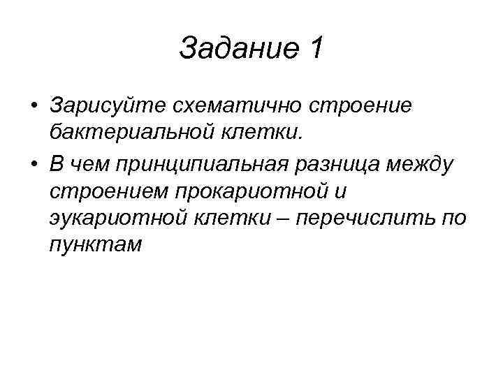 Задание 1 • Зарисуйте схематично строение бактериальной клетки. • В чем принципиальная разница между