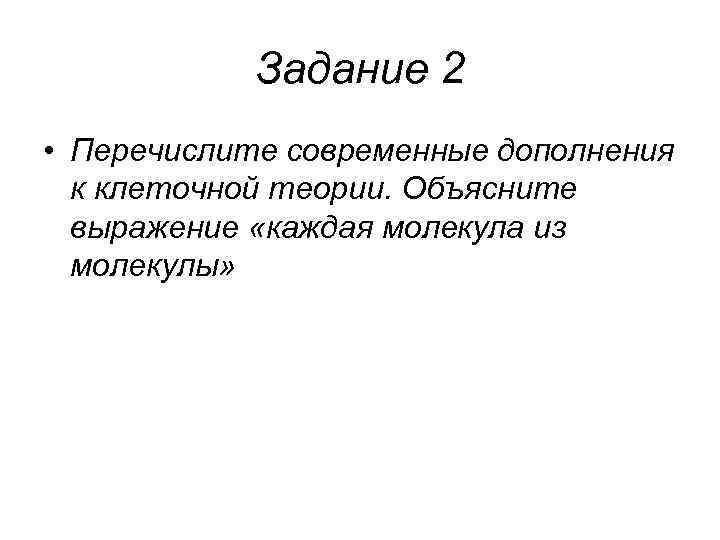 Задание 2 • Перечислите современные дополнения к клеточной теории. Объясните выражение «каждая молекула из