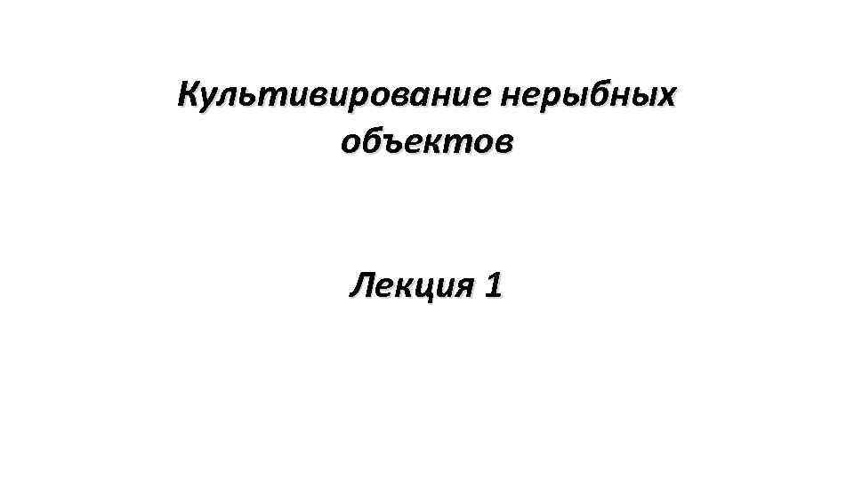 Культивирование нерыбных объектов Лекция 1 