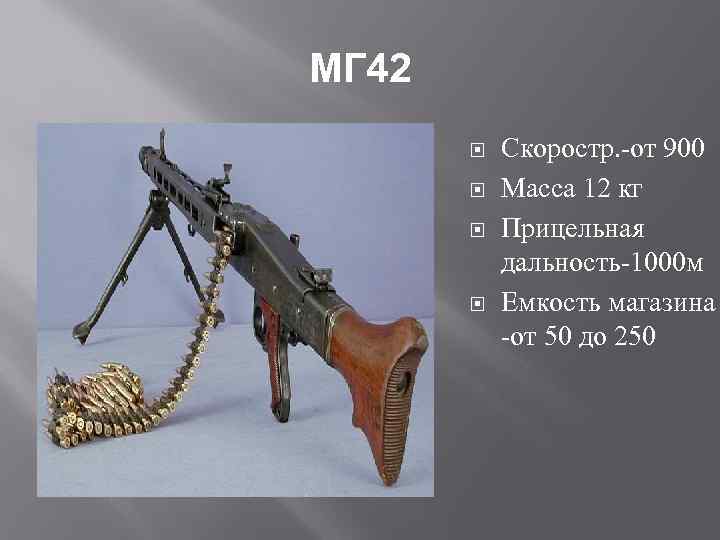 МГ 42 Скоростр. -от 900 Масса 12 кг Прицельная дальность-1000 м Емкость магазина -от