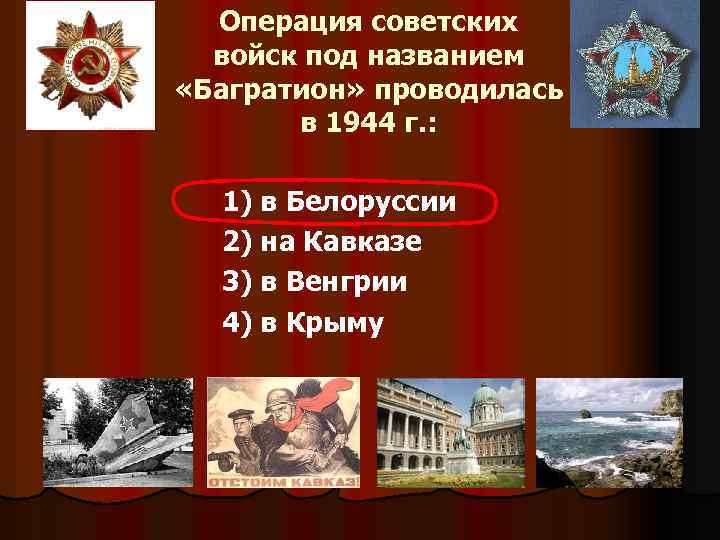 Операция советских войск под названием «Багратион» проводилась в 1944 г. : 1) в Белоруссии