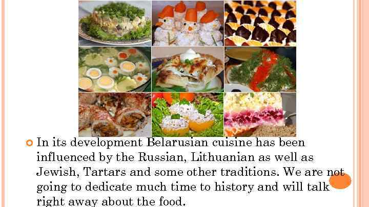  In its development Belarusian cuisine has been influenced by the Russian, Lithuanian as