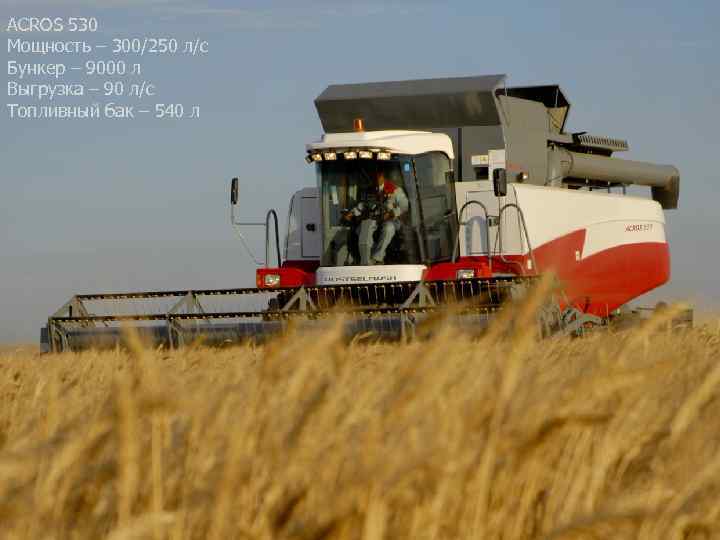 ACROS 530 Мощность – 300/250 л/с Бункер – 9000 л Выгрузка – 90 л/с