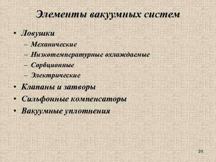 Элементы вакуумных систем • Ловушки – – Механические Низкотемпературные охлаждаемые Сорбционные Электрические • Клапаны