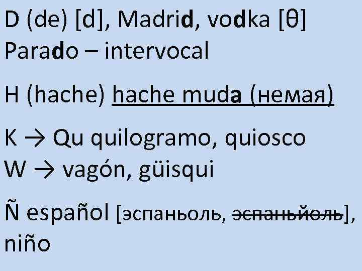 D (de) [d], Madrid, vodka [θ] Parado – intervocal H (hache) hache muda (немая)