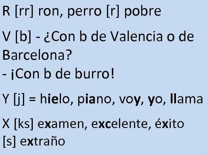 R [rr] ron, perro [r] pobre V [b] - ¿Con b de Valencia o