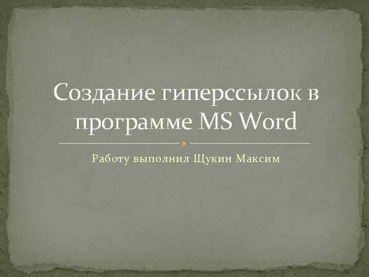 Создание гиперссылок в программе MS Word Работу выполнил Щукин Максим 