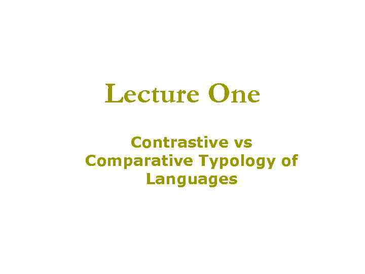 Lecture One Contrastive vs Comparative Typology of Languages 