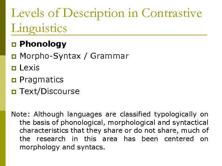 Levels of Description in Contrastive Linguistics Phonology Morpho-Syntax / Grammar Lexis Pragmatics Text/Discourse Note: