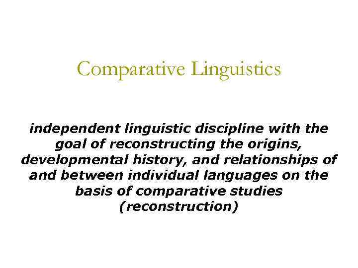 Comparative Linguistics independent linguistic discipline with the goal of reconstructing the origins, developmental history,