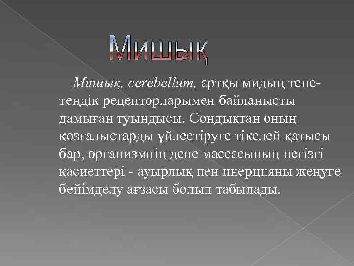 Мишық, cerebellum, артқы мидың тепетеңдік рецепторларымен байланысты дамыған туындысы. Сондықтан оның қозғалыстарды үйлестіруге тікелей