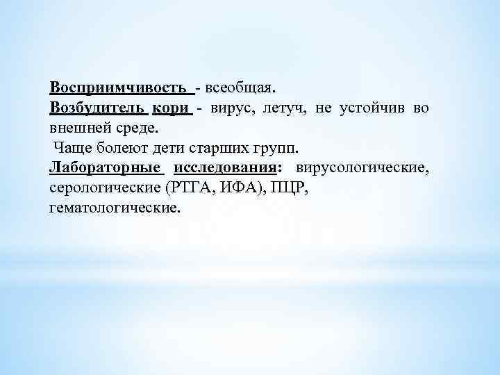 Восприимчивость - всеобщая. Возбудитель кори - вирус, летуч, не устойчив во внешней среде. Чаще