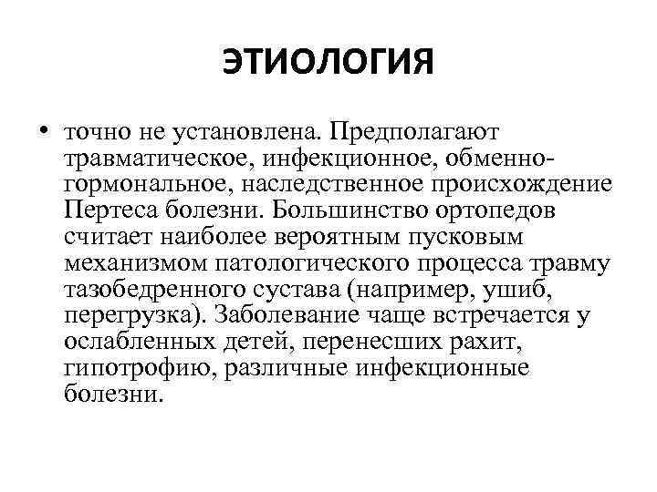 ЭТИОЛОГИЯ • точно не установлена. Предполагают травматическое, инфекционное, обменногормональное, наследственное происхождение Пертеса болезни. Большинство