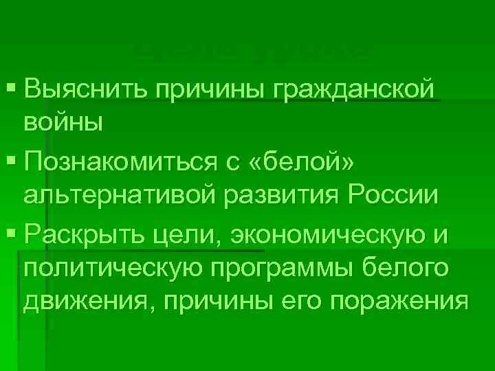 Цель урока § Выяснить причины гражданской войны § Познакомиться с «белой» альтернативой развития России