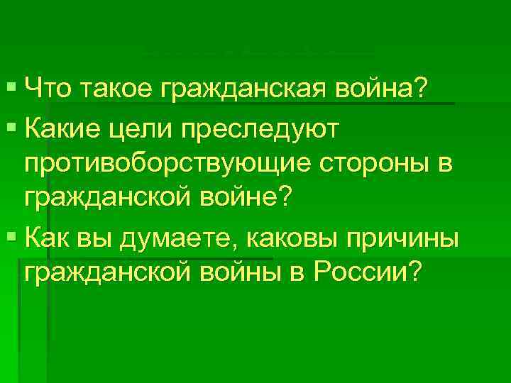 Подумаем! § Что такое гражданская война? § Какие цели преследуют противоборствующие стороны в гражданской