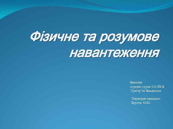 Фізичне та розумове навантеження Виконав студент групи 310 ЕЗ Б Григор’єв Владислав Перевірив викладач