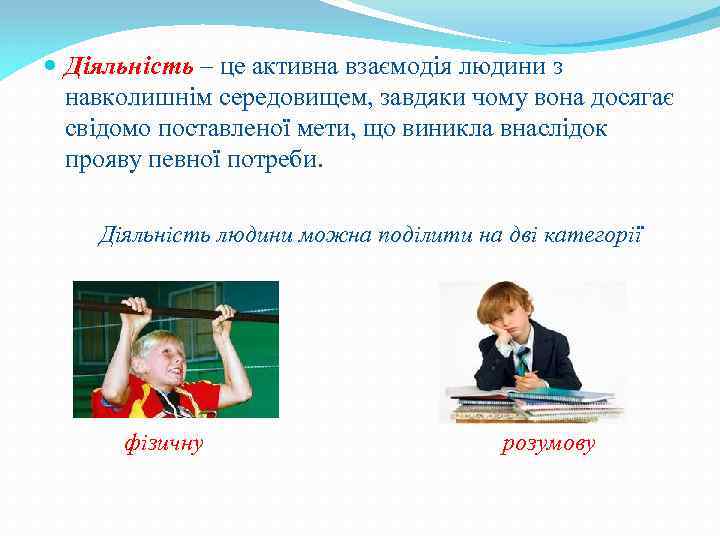  Діяльність – це активна взаємодія людини з навколишнім середовищем, завдяки чому вона досягає
