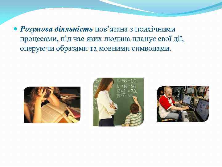  Розумова діяльність пов’язана з психічними процесами, під час яких людина планує свої дії,