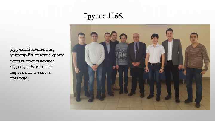 Группа 1166. Дружный коллектив , умеющий в краткие сроки решать поставленные задачи, работать как