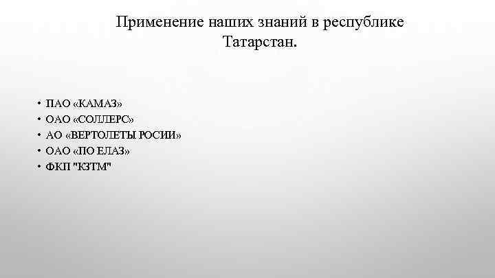 Применение наших знаний в республике Татарстан. • • • ПАО «КАМАЗ» ОАО «СОЛЛЕРС» АО