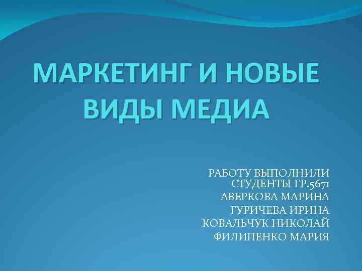 МАРКЕТИНГ И НОВЫЕ ВИДЫ МЕДИА РАБОТУ ВЫПОЛНИЛИ СТУДЕНТЫ ГР. 5671 АВЕРКОВА МАРИНА ГУРИЧЕВА ИРИНА