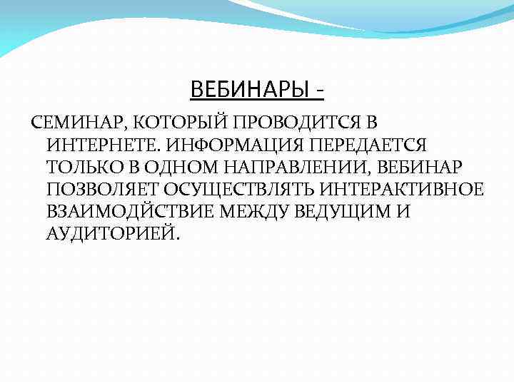 ВЕБИНАРЫ СЕМИНАР, КОТОРЫЙ ПРОВОДИТСЯ В ИНТЕРНЕТЕ. ИНФОРМАЦИЯ ПЕРЕДАЕТСЯ ТОЛЬКО В ОДНОМ НАПРАВЛЕНИИ, ВЕБИНАР ПОЗВОЛЯЕТ