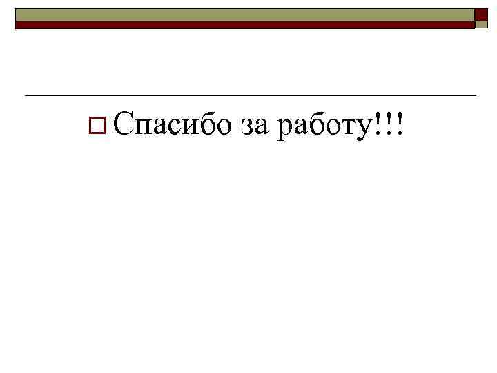o Спасибо за работу!!! 
