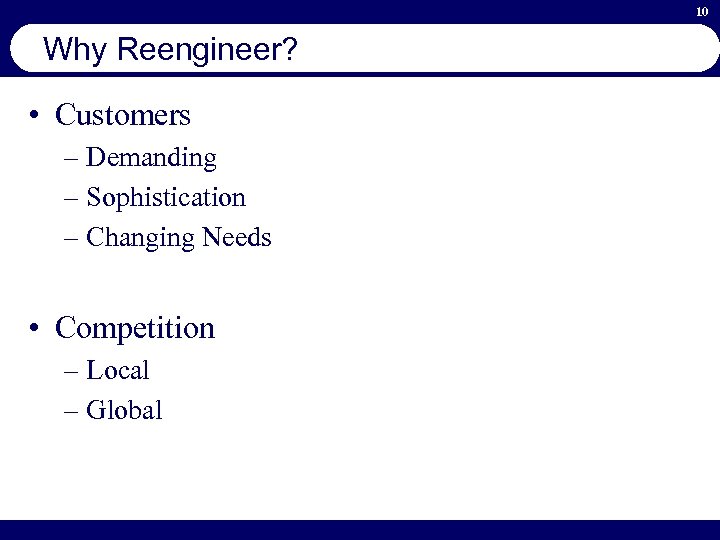10 Why Reengineer? • Customers – Demanding – Sophistication – Changing Needs • Competition