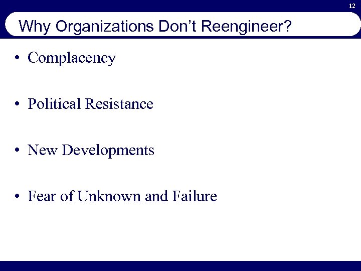 12 Why Organizations Don’t Reengineer? • Complacency • Political Resistance • New Developments •