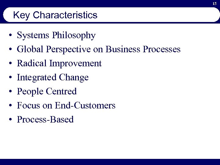 15 Key Characteristics • • Systems Philosophy Global Perspective on Business Processes Radical Improvement