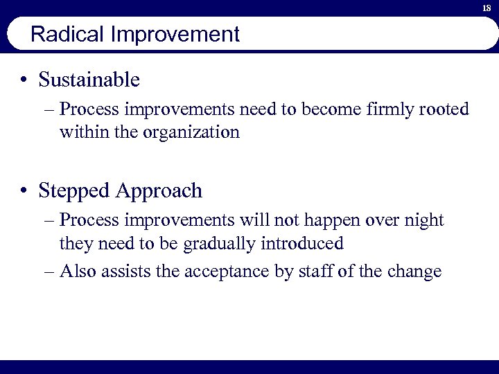 18 Radical Improvement • Sustainable – Process improvements need to become firmly rooted within