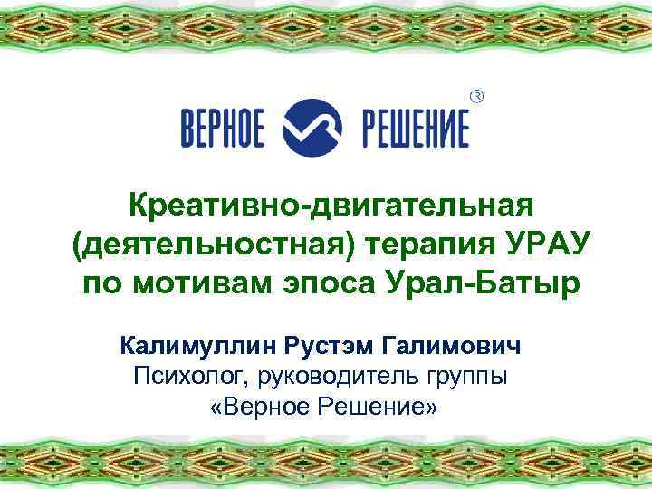 Креативно-двигательная (деятельностная) терапия УРАУ по мотивам эпоса Урал-Батыр Калимуллин Рустэм Галимович Психолог, руководитель группы