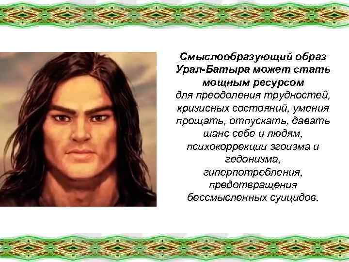 Смыслообразующий образ Урал-Батыра может стать мощным ресурсом для преодоления трудностей, кризисных состояний, умения прощать,