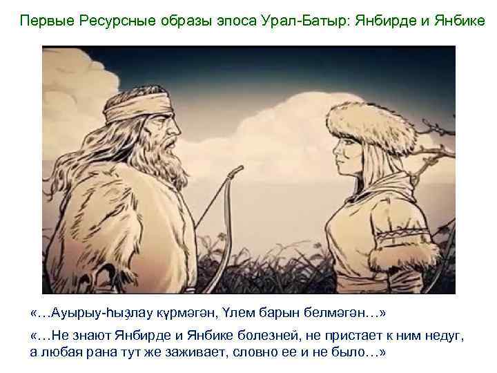 Первые Ресурсные образы эпоса Урал-Батыр: Янбирде и Янбике «…Ауырыу-һыҙлау күрмәгән, Үлем барын белмәгән…» «…Не