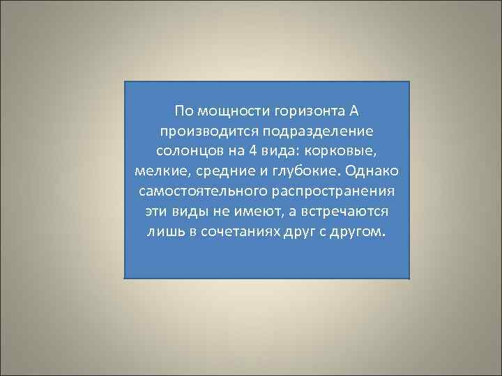 По мощности горизонта А производится подразделение солонцов на 4 вида: корковые, мелкие, средние и