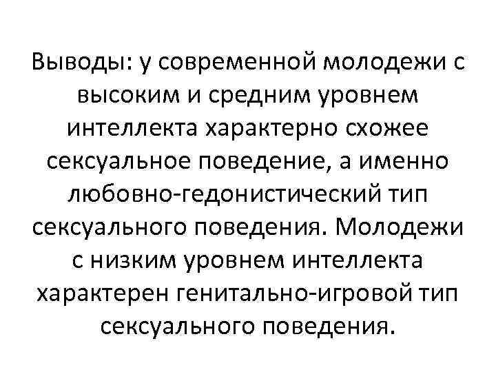 Выводы: у современной молодежи с высоким и средним уровнем интеллекта характерно схожее сексуальное поведение,