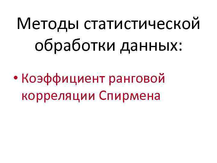 Методы статистической обработки данных: • Коэффициент ранговой корреляции Спирмена 